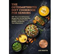 The Osteoarthritis Diet Cookbook for Seniors: 100+ Easy, Anti-Inflammatory Recipes and a 30-Day Meal Plan to Relieve Joint Pain, Boost Mobility, and Reclaim Your Independence