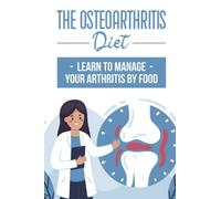 The Osteoarthritis Diet: Learn To Manage Your Arthritis By Food