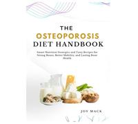 THE OSTEOPOROSIS DIET HANDBOOK: Smart Nutrition Strategies and Tasty Recipes for Strong Bones, Better Mobility, and Lasting Bone Health