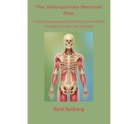The Osteoporosis Reversal Plan: A Natural Approach to Restoring Bone Health Through Nutrition and Lifestyle