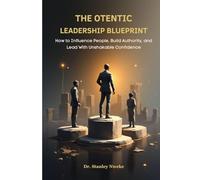 THE OTENTIC LEADERSHIP BLUEPRINT: How to Influence People, Build Authority, and Lead With Unshakable Confidence