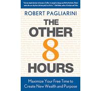 The Other 8 Hours: Maximize Your Free Time to Create New Wealth & Purpose