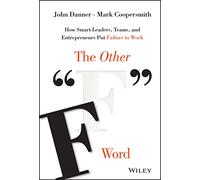 The Other "F" Word: How Smart Leaders, Teams, and Entrepreneurs Put Failure to Work: How Smart Leaders, Teams, and Entrepreneurs Put Failure to Work