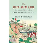 The Other Great Game : The Opening of Korea and the Birth of Modern East Asia