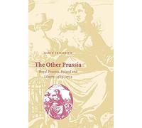 The Other Prussia: Royal Prussia, Poland and Liberty, 1569-1772 (Cambridge Studies in Early Modern History)