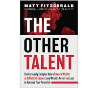 The Other Talent: The Curiously Complex Role of Mental Health in Athletic Greatness and Why It's Never Too Late to Harness Your Potential