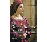 The Other Tudors Henry VIII's Mistresses and Bastards