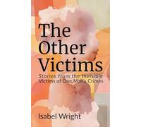 The Other Victims: Stories from the Invisible Victims of One Man's Crimes