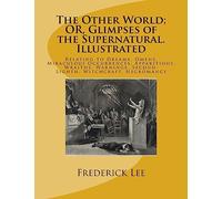The Other World; OR, Glimpses of the Supernatural. Illustrated: Relating to Dreams, Omens, Miraculous Occurrences, Apparitions, Wraiths, Warnings, Second-Sighth, Witchcraft, Necromancy