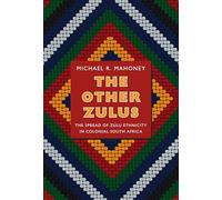 The Other Zulus: The Spread of Zulu Ethnicity in Colonial South Africa (Politics, History, and Culture)