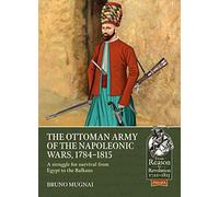 The Ottoman Army of the Napoleonic Wars, 1798-1815: A Struggle for Survival from Egypt to the Balkans: 93 (From Reason to Revolution)