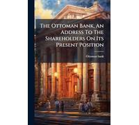 The Ottoman Bank, An Address To The Shareholders On Its Present Position