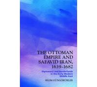 The Ottoman Empire and Safavid Iran, 1639-1682 : Diplomacy and Borderlands in the Early Modern Middle East