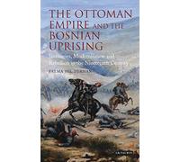 The Ottoman Empire and the Bosnian Uprising: Janissaries, Modernisation and Rebellion in the Nineteenth Century (Library of Ottoman Studies)