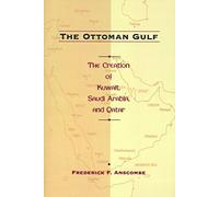 The Ottoman Gulf - The Creation of Kuwait, Saudi Arabia & Qatar 1870-1914: The Creation of Kuwait, Saudi Arabia, and Qatar, 1870-1914