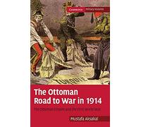 The Ottoman Road to War in 1914: The Ottoman Empire and the First World War (Cambridge Military Histories)