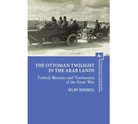 The Ottoman Twilight in the Arab Lands: Turkish Memoirs and Testimonies of the Great War (Ottoman and Turkish Studies)