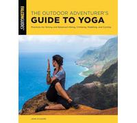 The Outdoor Adventurer's Guide to Yoga: Practices for Strong and Balanced Hiking, Climbing, Paddling, and Cycling
