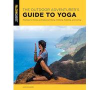 The Outdoor Adventurer's Guide to Yoga: Practices for Strong and Balanced Hiking, Climbing, Paddling, and Cycling