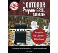 The Outdoor Propane Grill Cookbook: Compatible with Char-Broil & Other Brands - 101 Delicious Recipes, Plus Pro Tips & Illustrated Instructions!
