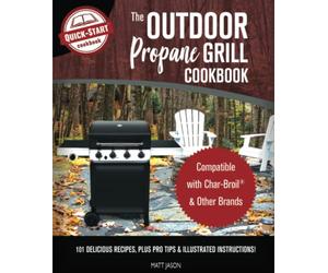 The Outdoor Propane Grill Cookbook: Compatible with Char-Broil & Other Brands - 101 Delicious Recipes, Plus Pro Tips & Illustrated Instructions!