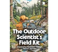 The Outdoor Scientist's Field Kit: Empowering Exploration Through Nature's Wonders (Science for Kids)