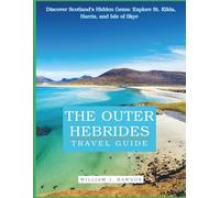 THE OUTER HEBRIDES TRAVEL GUIDE 2025: Discover Scotland’s Hidden Gems: Explore St. Kilda, Harris, and Isle of Skye