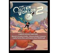 The Outer Worlds 2: Complete Official Game Guide: Manual to Arcadia's Conflict - Character Builds, Companion Loyalty, Faction Wars, and Complete Quest Walkthrough
