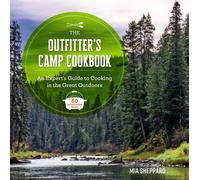 The Outfitter’s Camp Cookbook : An Expert's Guide to Cooking in the Great Outdoors - 60 Dutch Oven Meals