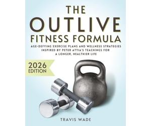 The Outlive Fitness Formula: Age-Defying Exercise Plans and Wellness Strategies Inspired by Peter Attia's Teachings for a Longer, Healthier Life