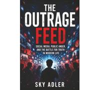 The Outrage Feed: Social Media, Public Anger, and the Battle for Truth in Modern Life