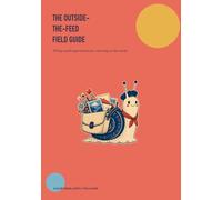 The Outside-the-Feed Field Guide: A Screen-Free Workbook for Adults Seeking Digital Balance, Offline Hobbies, and Everyday Slow Living