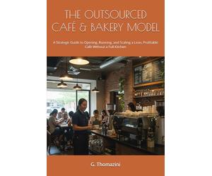 THE OUTSOURCED CAFÉ & BAKERY MODEL: A Strategic Guide to Opening, Running, and Scaling a Lean, Profitable Café Without a Full Kitchen