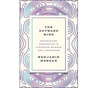 The Outward Mind: Materialist Aesthetics in Victorian Science and Literature