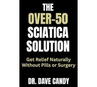 The Over-50 Sciatica Solution: Get Relief Naturally Without Pills or Surgery