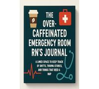The Over-Caffeinated Emergency Room RN's Journal: A Lined Space to Keep Track of Shifts, Trauma Stories, and Things That Need a Nap