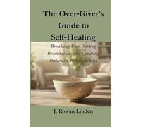The Over-Giver’s Guide to Self-Healing: Breaking Free, Setting Boundaries, and Creating Balanced Relationships