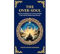 The Over-Soul: Mystical Insights into Universal Spirit & the Divine Within Each Person (Deluxe Hardbound Edition): 614 (Library of Alexandria)