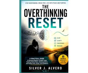 The Over thinking Reset: A Practical Guide to Breaking Negative Thought Loops, Quieting Mental Noise, Reducing Stress, and Finding Calm, Clarity, and Confidence