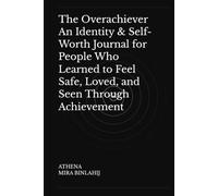 The Overachiever An Identity & Self-Worth Journal for People Who Learned to Feel Safe, Loved, and Seen Through Achievement