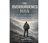The Overburdened Man: How Stress, Responsibility, and Burnout Are Wearing You Down - and How to Fix It
