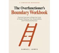The Overfunctioner's Boundary Workbook: Scripts, Self-Assessments, and Assertiveness Exercises to Stop People-Pleasing, Say No, and Recover from Burnout (The Overfunctioning Recovery Series)