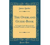 The Overland Guide-Book: A Complete Vade-Mecum for the Overland Traveller, to India Via Egypt (Classic Reprint)