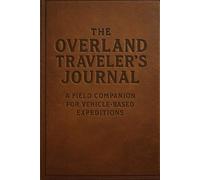 The Overland Traveler’s Journal: A Field Companion for Vehicle-Based Expeditions