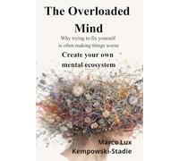 The Overloaded Mind: Why trying to fix yourself is often making things worse. Create your own mental ecosystem