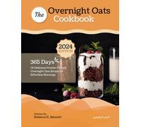The Overnight Oats Cookbook: 365 Days Of Delicious Protein-Packed Overnight Oats Recipe for Effortless Mornings