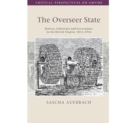 The Overseer State: Slavery, Indenture and Governance in the British Empire, 1812-1916 (Critical Perspectives on Empire)