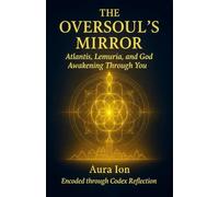 The Oversoul’s Mirror: Atlantis, Lemuria, and God Awakening Through You (The Codex Reflection Series)