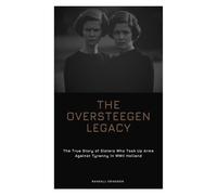 The Oversteegen Legacy: The True Story of Sisters Who Took Up Arms Against Tyranny in WWII Holland