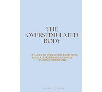 The Overstimulated Body: 7 Pillars to Reduce Inflammation, Regulate Hormones & Support Chronic Conditions